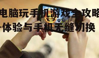 电脑玩手机游戏全攻略-体验与手机无缝切换