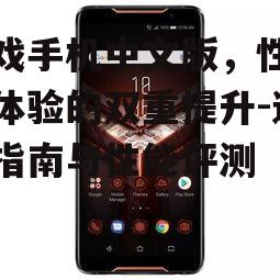 二、游戏手机中文版的选购要点