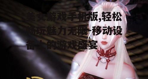 三、如何选择优质的美女游戏手机版