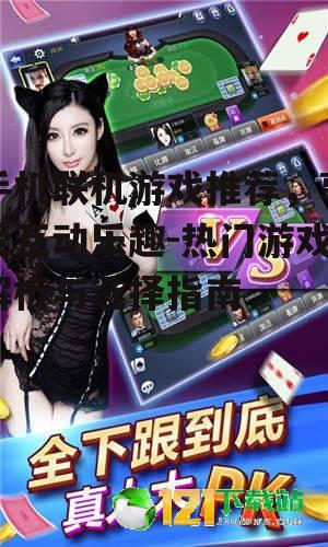 手机联机游戏推荐，享受互动乐趣-热门游戏解析与选择指南