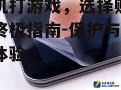 手机打游戏，选择贴膜的终极指南-保护与提升体验