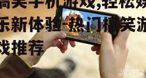 搞笑手机游戏,轻松娱乐新体验-热门搞笑游戏推荐