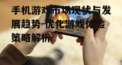 手机游戏市场现状与发展趋势-优化游戏体验策略解析