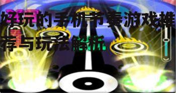 好玩的手机节奏游戏推荐与玩法解析