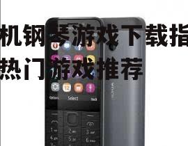 手机钢琴游戏下载指南与热门游戏推荐