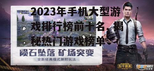 2023年手机大型游戏排行榜前十名, 揭秘热门游戏榜单