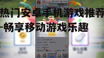 热门安卓手机游戏推荐-畅享移动游戏乐趣