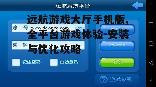 远航游戏大厅手机版,全平台游戏体验-安装与优化攻略