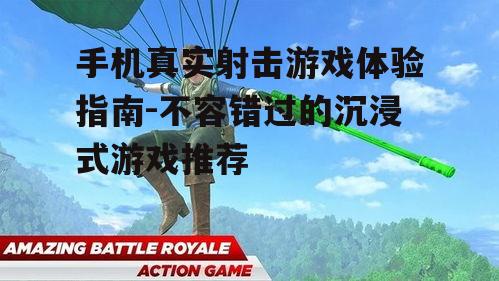 手机真实射击游戏体验指南-不容错过的沉浸式游戏推荐