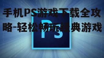 四、手机PS游戏下载优化技巧