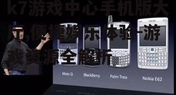 k7游戏中心手机版大厅,便捷娱乐体验-游戏资源全解析