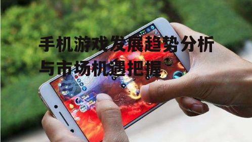 手机游戏发展趋势分析与市场机遇把握