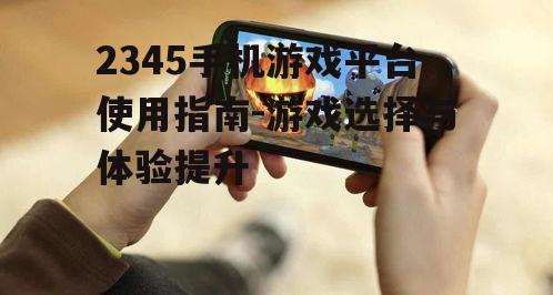 三、提升2345手机游戏体验的技巧