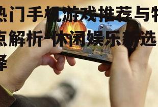 热门手机游戏推荐与特点解析-休闲娱乐新选择