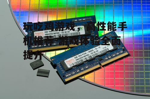 三、内存与存储:大内存确保流畅运行,高速存储提升加载速度