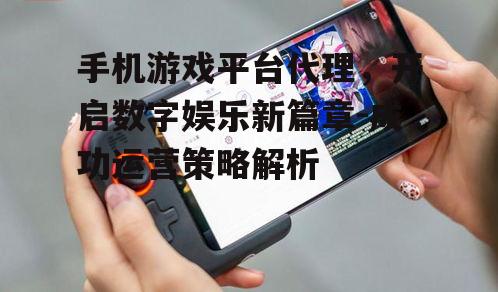 三、手机游戏平台代理的优势