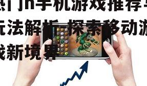 热门h手机游戏推荐与玩法解析-探索移动游戏新境界