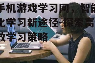 三、如何选择合适的手机游戏学习网