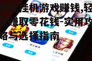 手机挂机游戏赚钱,轻松赚取零花钱-实用攻略与选择指南
