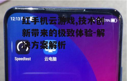 红手机云游戏,技术创新带来的极致体验-解决方案解析