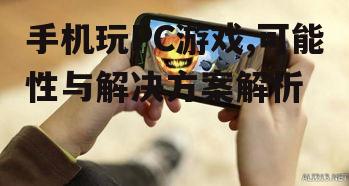 三、手机玩PC游戏的解决方案