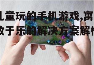儿童玩的手机游戏,寓教于乐的解决方案解析