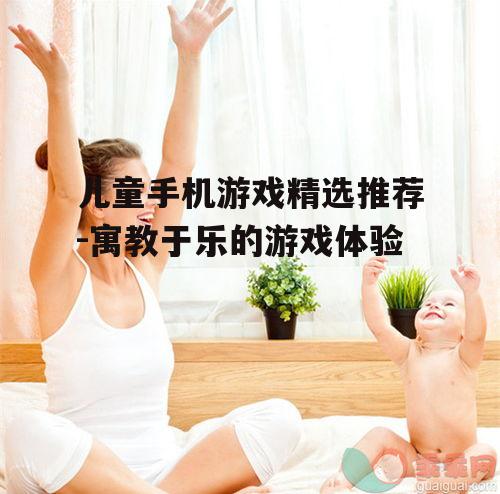 儿童手机游戏精选推荐-寓教于乐的游戏体验