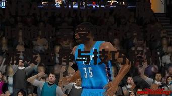 三、NBA手机版游戏的技巧分享