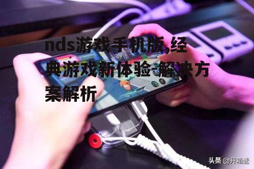 nds游戏手机版,经典游戏新体验-解决方案解析