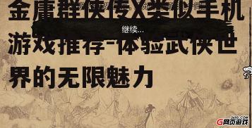 金庸群侠传X类似手机游戏推荐-体验武侠世界的无限魅力