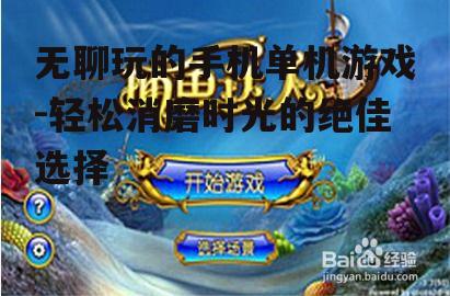 无聊玩的手机单机游戏-轻松消磨时光的绝佳选择