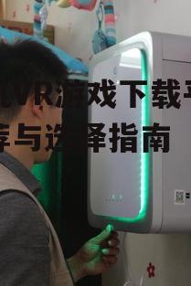 二、如何选择合适的手机VR游戏下载平台