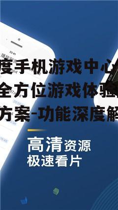 百度手机游戏中心app,全方位游戏体验解决方案-功能深度解析