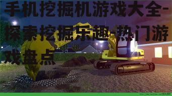 手机挖掘机游戏大全-探索挖掘乐趣-热门游戏盘点