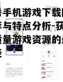 优秀手机游戏下载网站推荐与特点分析-获取高质量游戏资源的最佳途径