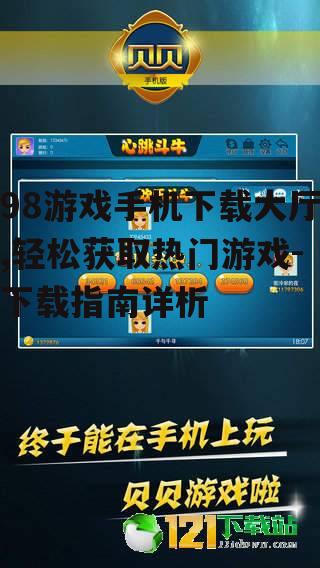 98游戏手机下载大厅,轻松获取热门游戏-下载指南详析