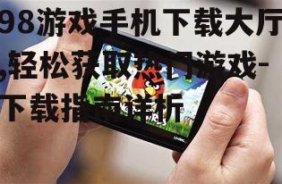二、如何使用98游戏手机下载大厅