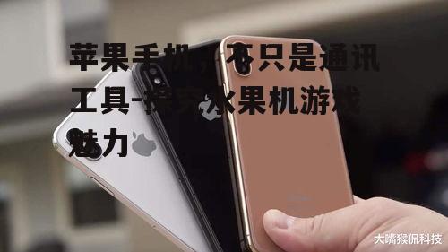 苹果手机，不只是通讯工具-探究水果机游戏魅力