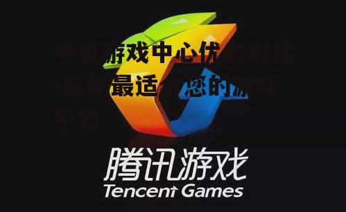 二、腾讯游戏中心的特色与优势