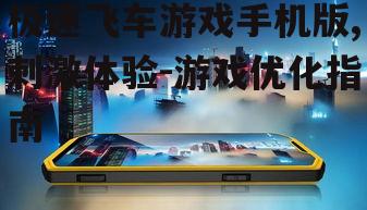 二、如何提升手机版极速飞车游戏的流畅度