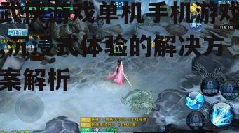 武侠游戏单机手机游戏,沉浸式体验的解决方案解析