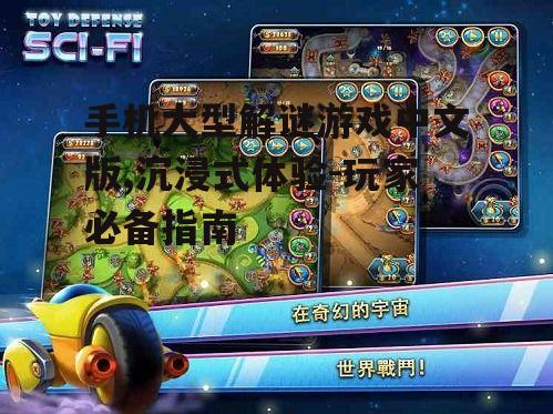 手机大型解谜游戏中文版,沉浸式体验-玩家必备指南