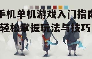 手机单机游戏入门指南-轻松掌握玩法与技巧