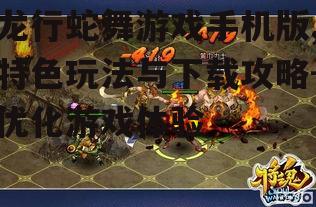龙行蛇舞游戏手机版,特色玩法与下载攻略-优化游戏体验