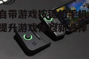 自带游戏按键的手机，提升游戏体验新选择