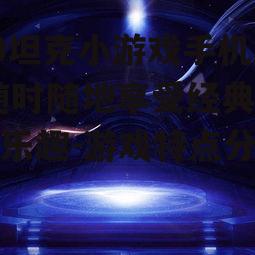 90坦克小游戏手机版,随时随地享受经典射击乐趣-游戏特点分析
