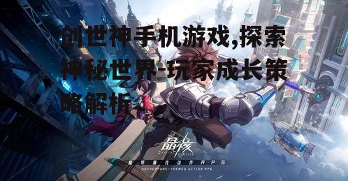 创世神手机游戏,探索神秘世界-玩家成长策略解析