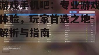游戏手机吧：专业游戏体验，玩家首选之地-解析与指南