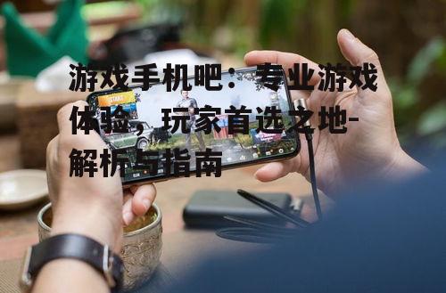 四、游戏手机吧的运营模式
