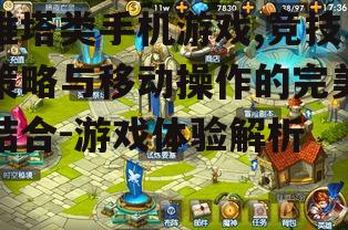 推塔类手机游戏,竞技策略与移动操作的完美结合-游戏体验解析